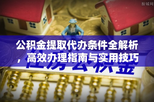 康县公积金提取代办条件全解析，高效办理指南与实用技巧