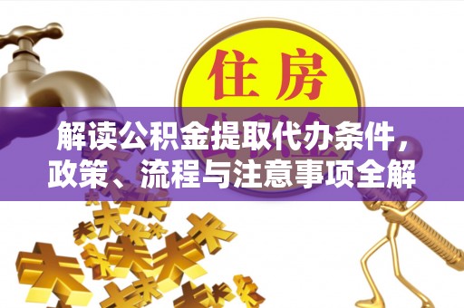 康县解读公积金提取代办条件，政策、流程与注意事项全解析