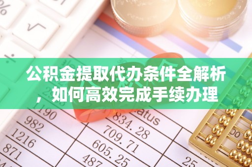康县公积金提取代办条件全解析，如何高效完成手续办理
