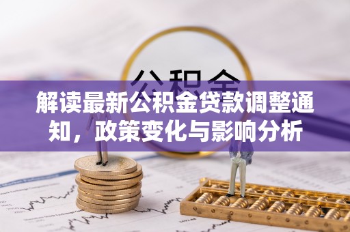 康县解读最新公积金贷款调整通知，政策变化与影响分析