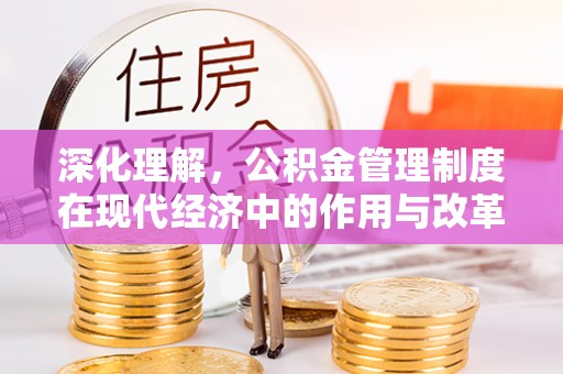 康县深化理解，公积金管理制度在现代经济中的作用与改革方向