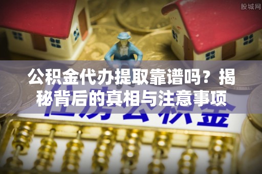 康县公积金代办提取靠谱吗？揭秘背后的真相与注意事项