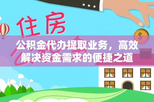 康县公积金代办提取业务，高效解决资金需求的便捷之道