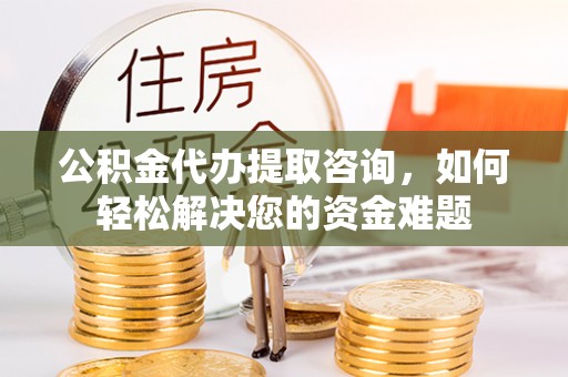 康县公积金代办提取咨询，如何轻松解决您的资金难题