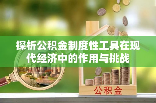 康县探析公积金制度性工具在现代经济中的作用与挑战