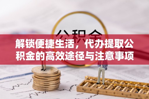 康县解锁便捷生活，代办提取公积金的高效途径与注意事项