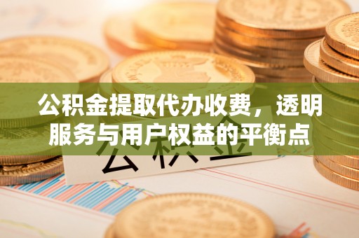 康县公积金提取代办收费，透明服务与用户权益的平衡点