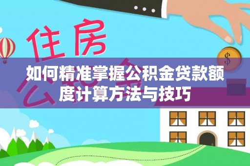 康县如何精准掌握公积金贷款额度计算方法与技巧
