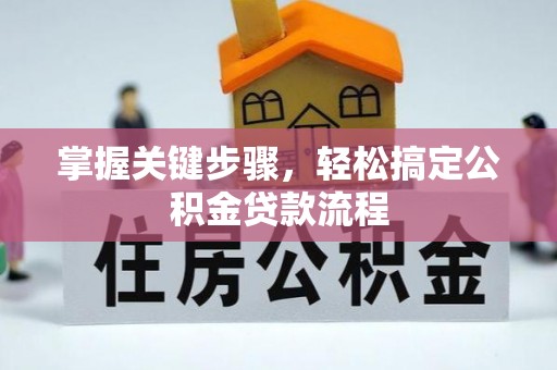 康县掌握关键步骤，轻松搞定公积金贷款流程