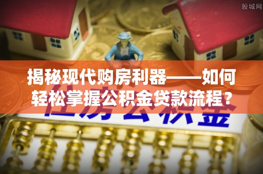 康县揭秘现代购房利器——如何轻松掌握公积金贷款流程？