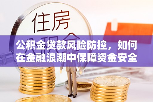 康县公积金贷款风险防控，如何在金融浪潮中保障资金安全