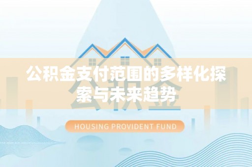 康县公积金支付范围的多样化探索与未来趋势
