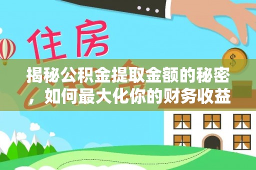 康县揭秘公积金提取金额的秘密，如何最大化你的财务收益