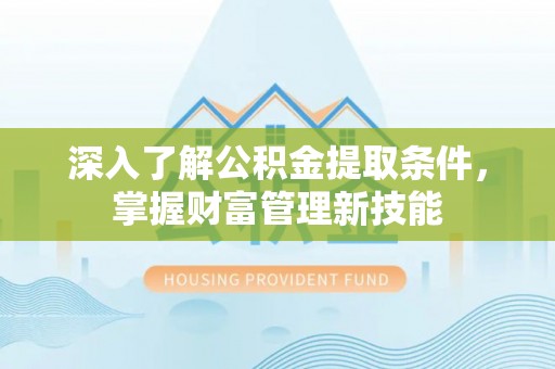 康县深入了解公积金提取条件，掌握财富管理新技能