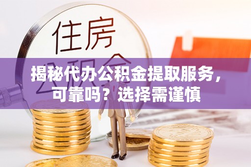 康县揭秘代办公积金提取服务，可靠吗？选择需谨慎