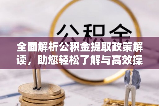 康县全面解析公积金提取政策解读，助您轻松了解与高效操作