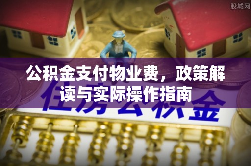 康县公积金支付物业费，政策解读与实际操作指南