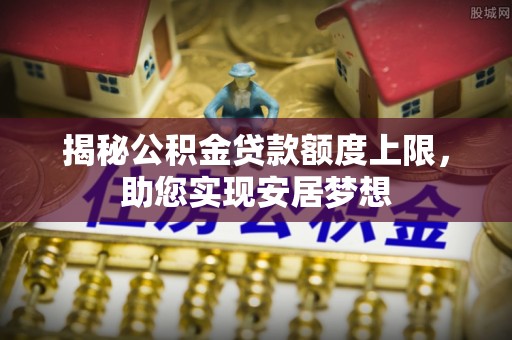 康县揭秘公积金贷款额度上限，助您实现安居梦想