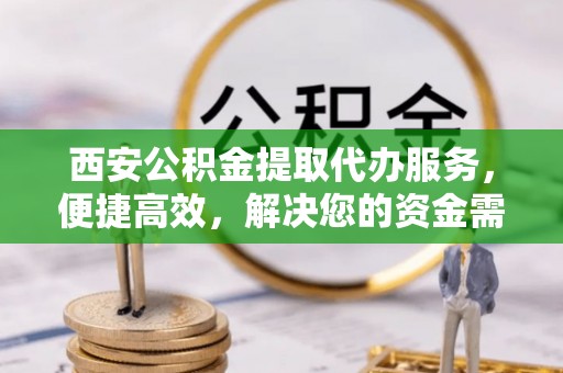 康县西安公积金提取代办服务，便捷高效，解决您的资金需求