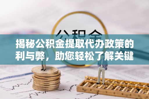 康县揭秘公积金提取代办政策的利与弊，助您轻松了解关键要点