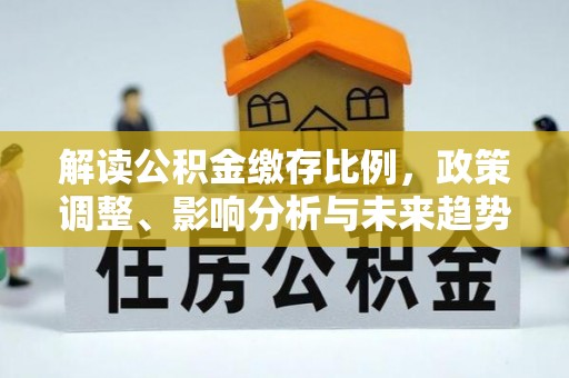 康县解读公积金缴存比例，政策调整、影响分析与未来趋势