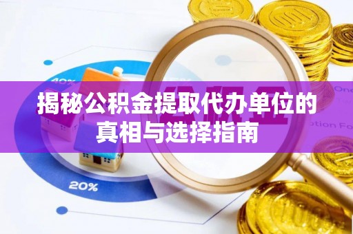康县揭秘公积金提取代办单位的真相与选择指南