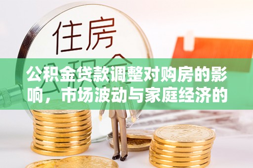 康县公积金贷款调整对购房的影响，市场波动与家庭经济的新考量