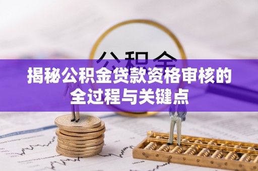 康县揭秘公积金贷款资格审核的全过程与关键点