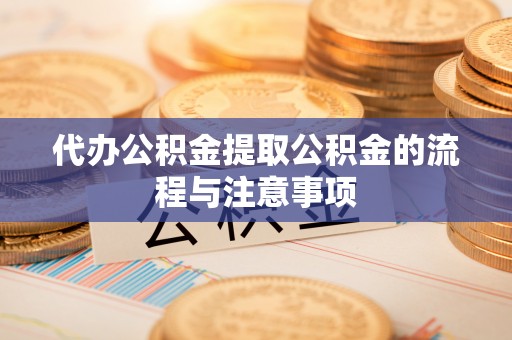 康县代办公积金提取公积金的流程与注意事项