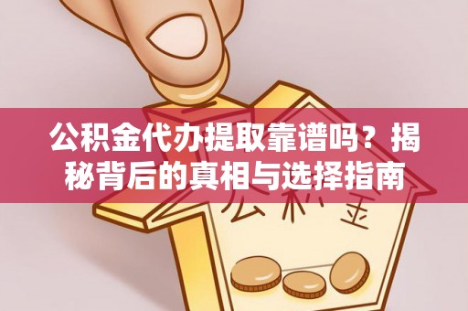 康县公积金代办提取靠谱吗？揭秘背后的真相与选择指南