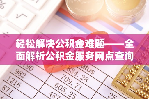 康县轻松解决公积金难题——全面解析公积金服务网点查询技巧