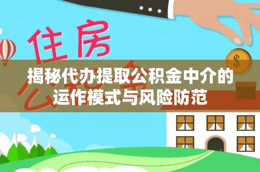 康县揭秘代办提取公积金中介的运作模式与风险防范