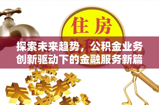康县探索未来趋势，公积金业务创新驱动下的金融服务新篇章