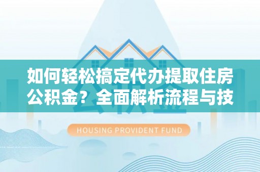 康县如何轻松搞定代办提取住房公积金？全面解析流程与技巧