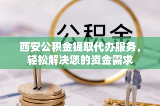 康县西安公积金提取代办服务，轻松解决您的资金需求