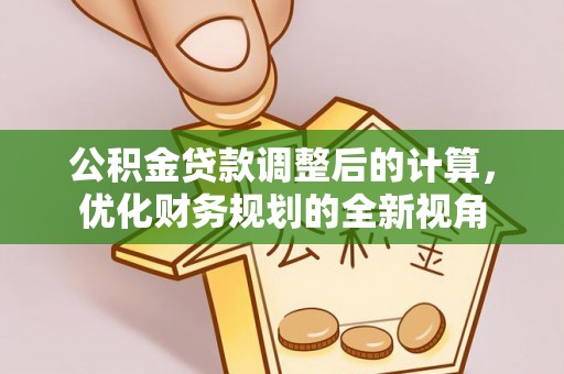 康县公积金贷款调整后的计算，优化财务规划的全新视角