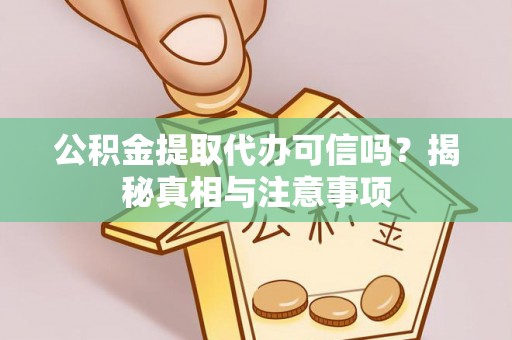 康县公积金提取代办可信吗？揭秘真相与注意事项