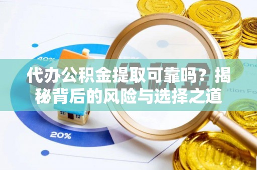 康县代办公积金提取可靠吗？揭秘背后的风险与选择之道