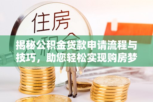 康县揭秘公积金贷款申请流程与技巧，助您轻松实现购房梦