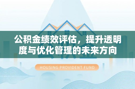 康县公积金绩效评估，提升透明度与优化管理的未来方向