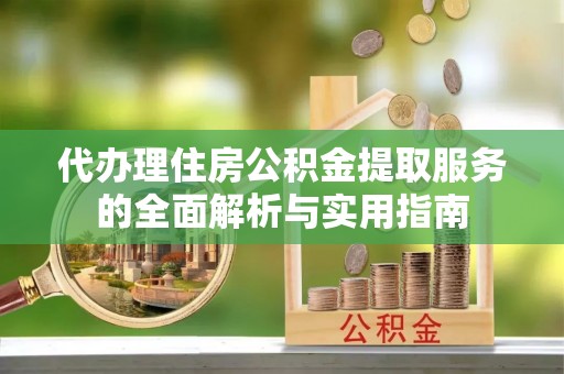 康县代办理住房公积金提取服务的全面解析与实用指南