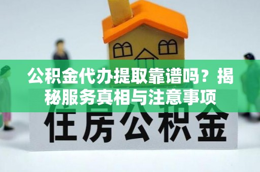 康县公积金代办提取靠谱吗？揭秘服务真相与注意事项