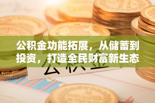 康县公积金功能拓展，从储蓄到投资，打造全民财富新生态