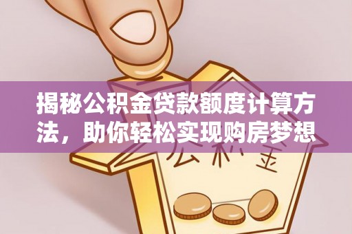 康县揭秘公积金贷款额度计算方法，助你轻松实现购房梦想