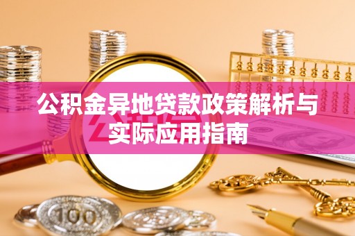 康县公积金异地贷款政策解析与实际应用指南