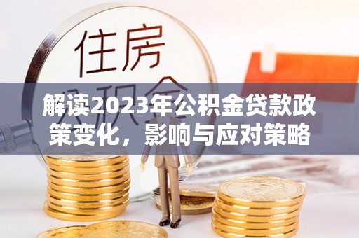 康县解读2023年公积金贷款政策变化，影响与应对策略