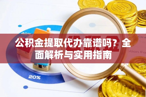 康县公积金提取代办靠谱吗？全面解析与实用指南