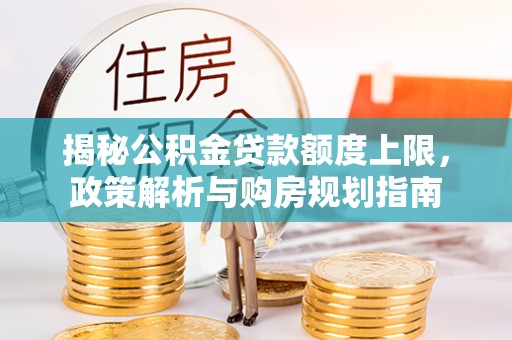 康县揭秘公积金贷款额度上限，政策解析与购房规划指南
