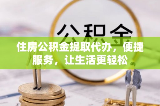 康县住房公积金提取代办，便捷服务，让生活更轻松