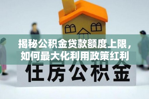 康县揭秘公积金贷款额度上限，如何最大化利用政策红利
